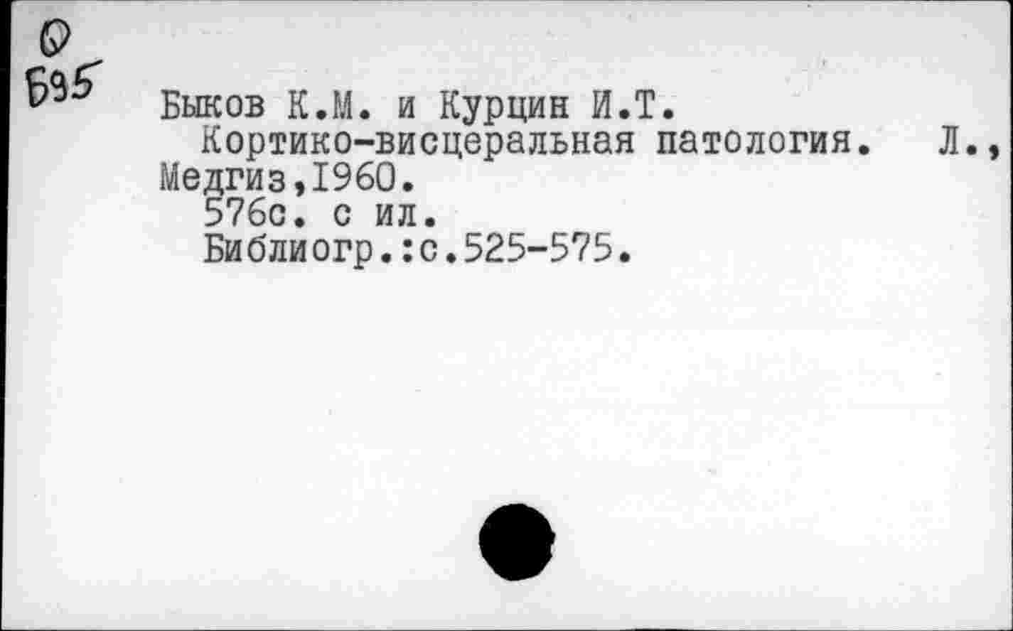 ﻿Быков К.М. и Курцин И.Т.
Кортико-висцеральная патология.
Медгиз,1960.
576с. с ил.
Библиогр.:с.525-575.